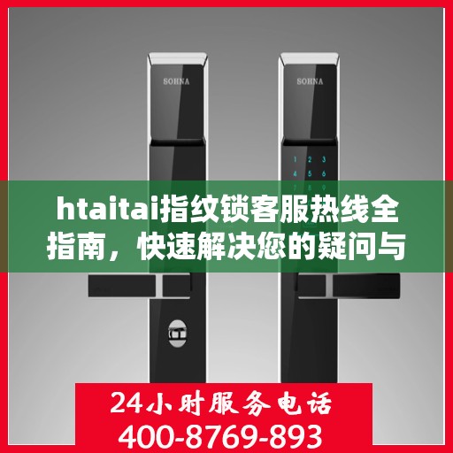 htaitai指纹锁客服热线全指南，快速解决您的疑问与需求