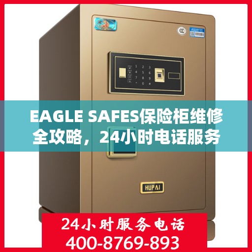 EAGLE SAFES保险柜维修全攻略，24小时电话服务，细致全面的维修解决方案
