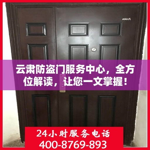 云肃防盗门服务中心，全方位解读，让您一文掌握！