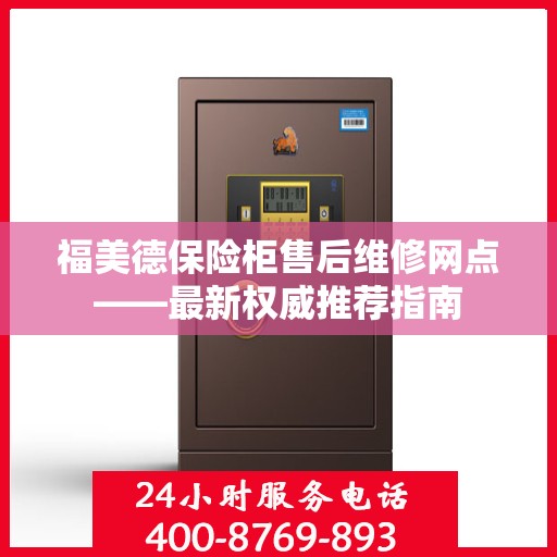 福美德保险柜售后维修网点——最新权威推荐指南