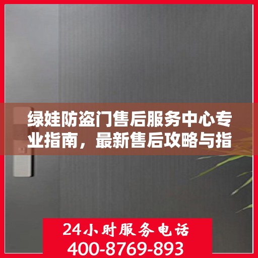 绿娃防盗门售后服务中心专业指南，最新售后攻略与指南