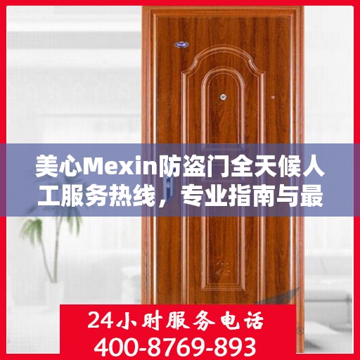 美心Mexin防盗门全天候人工服务热线，专业指南与最新服务攻略