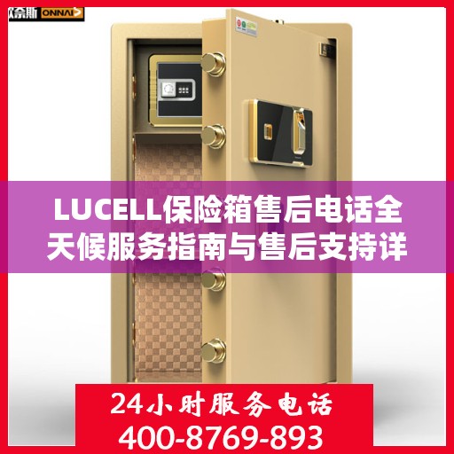 LUCELL保险箱售后电话全天候服务指南与售后支持详解