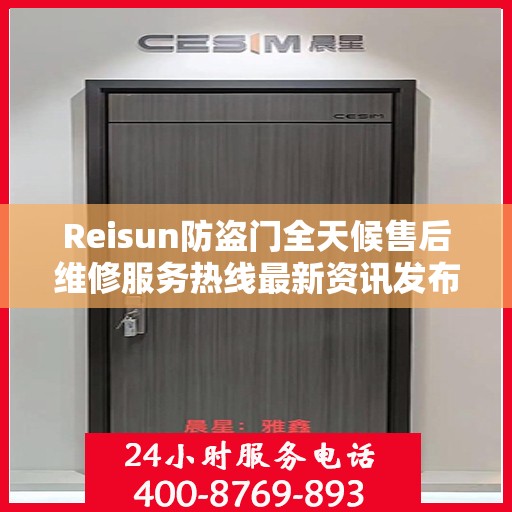 Reisun防盗门全天候售后维修服务热线最新资讯发布