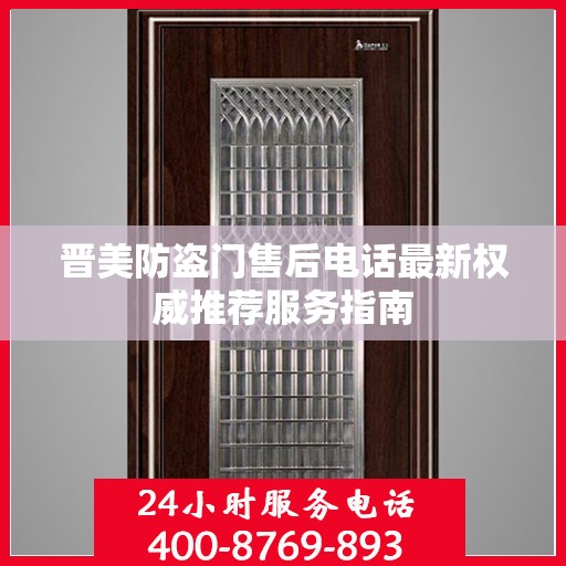 晋美防盗门售后电话最新权威推荐服务指南