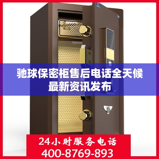 驰球保密柜售后电话全天候最新资讯发布