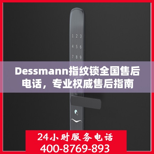Dessmann指纹锁全国售后电话，专业权威售后指南