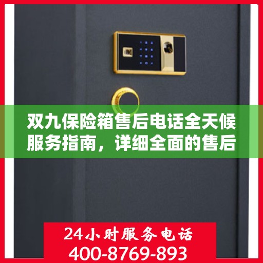 双九保险箱售后电话全天候服务指南，详细全面的售后攻略