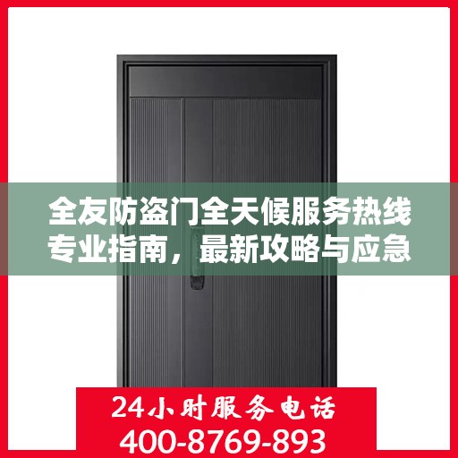 全友防盗门全天候服务热线专业指南，最新攻略与应急支持