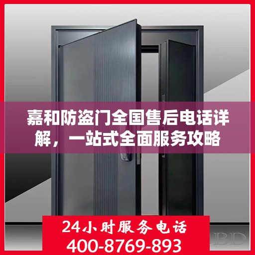 嘉和防盗门全国售后电话详解，一站式全面服务攻略