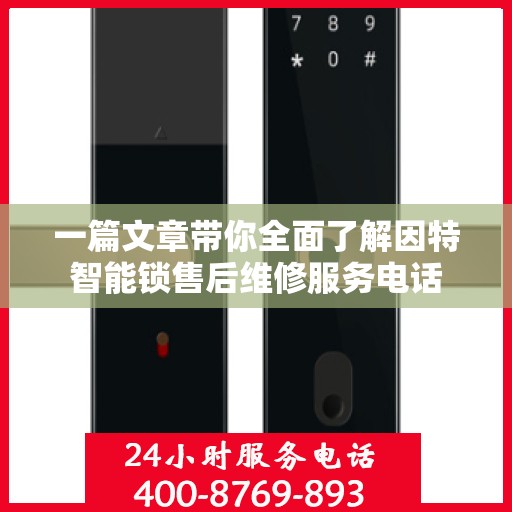 一篇文章带你全面了解因特智能锁售后维修服务电话