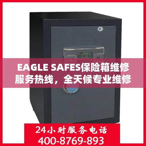 EAGLE SAFES保险箱维修服务热线，全天候专业维修权威信息速递