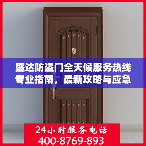 盛达防盗门全天候服务热线专业指南，最新攻略与应急响应