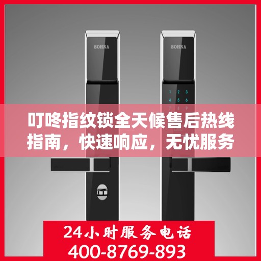 叮咚指纹锁全天候售后热线指南，快速响应，无忧服务