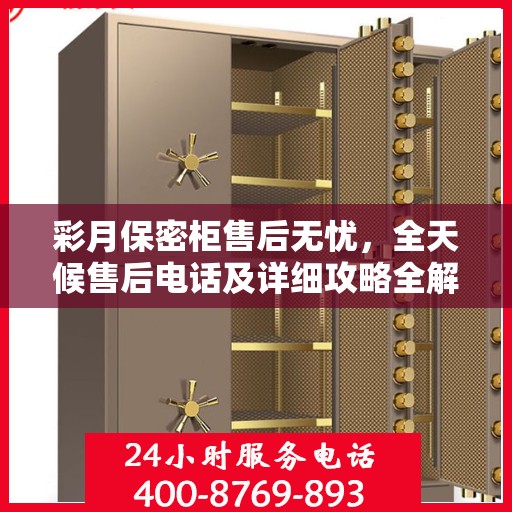 彩月保密柜售后无忧，全天候售后电话及详细攻略全解析