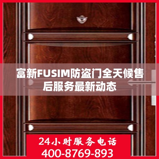 富新FUSIM防盗门全天候售后服务最新动态