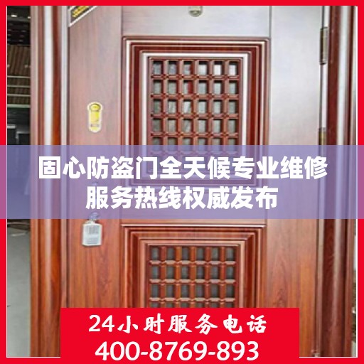 固心防盗门全天候专业维修服务热线权威发布