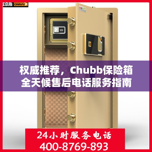 权威推荐，Chubb保险箱全天候售后电话服务指南