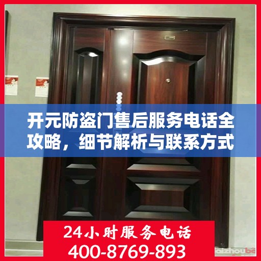 开元防盗门售后服务电话全攻略，细节解析与联系方式汇总