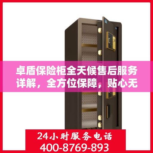 卓盾保险柜全天候售后服务详解，全方位保障，贴心无忧体验