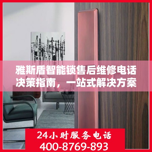 雅斯盾智能锁售后维修电话决策指南，一站式解决方案与贴心服务体验