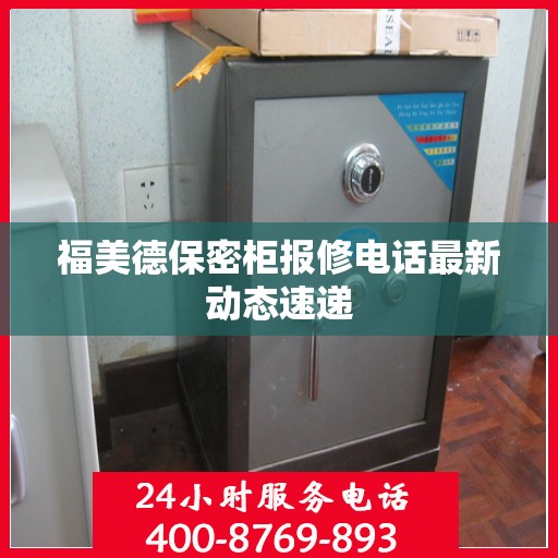 福美德保密柜报修电话最新动态速递