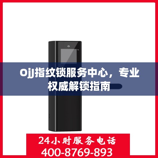 OjJ指纹锁服务中心，专业权威解锁指南