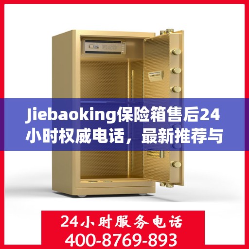 Jiebaoking保险箱售后24小时权威电话，最新推荐与快速响应服务