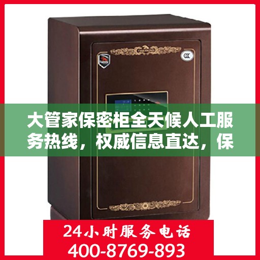大管家保密柜全天候人工服务热线，权威信息直达，保障您的隐私安全无间断