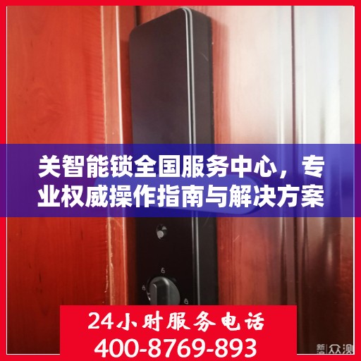 关智能锁全国服务中心，专业权威操作指南与解决方案