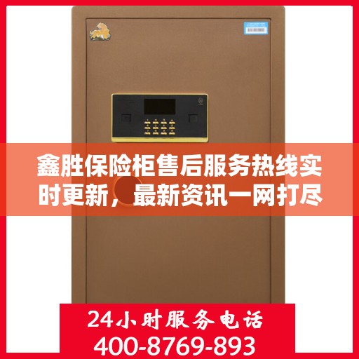鑫胜保险柜售后服务热线实时更新，最新资讯一网打尽