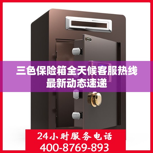 三色保险箱全天候客服热线最新动态速递