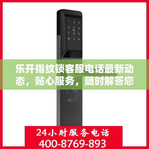 乐开指纹锁客服电话最新动态，贴心服务，随时解答您的疑问