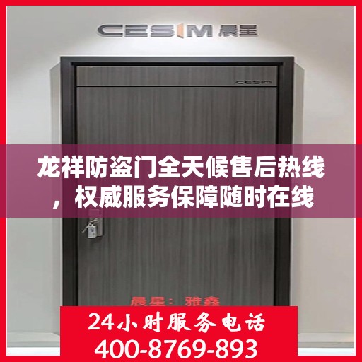 龙祥防盗门全天候售后热线，权威服务保障随时在线