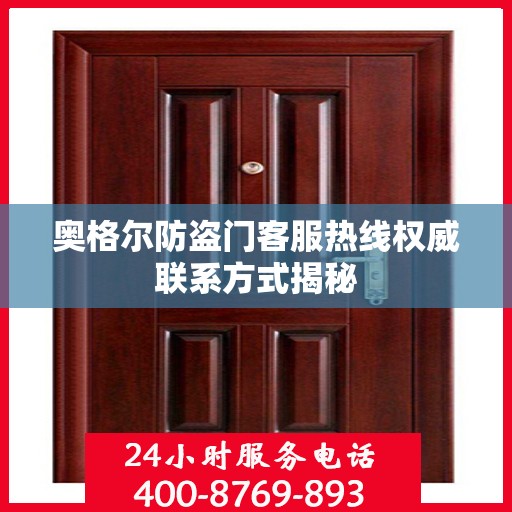 奥格尔防盗门客服热线权威联系方式揭秘