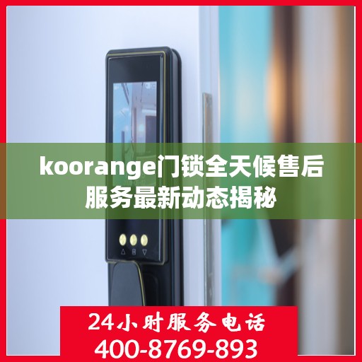 koorange门锁全天候售后服务最新动态揭秘