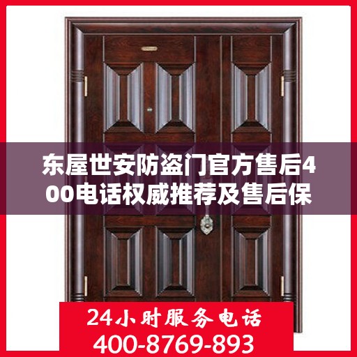 东屋世安防盗门官方售后400电话权威推荐及售后保障解析