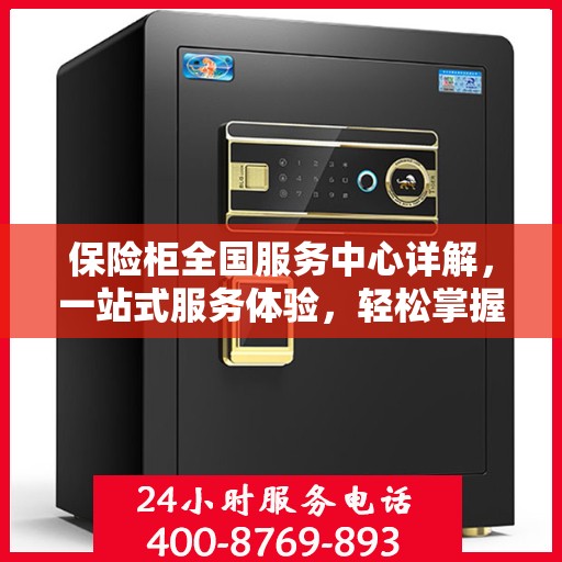 保险柜全国服务中心详解，一站式服务体验，轻松掌握保险柜使用秘籍
