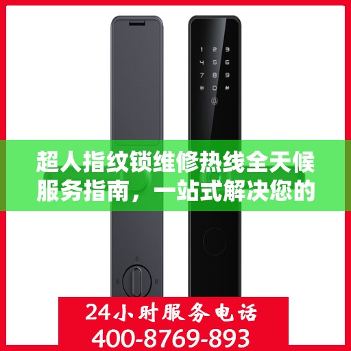 超人指纹锁维修热线全天候服务指南，一站式解决您的锁事困扰