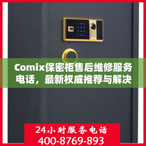 Comix保密柜售后维修服务电话，最新权威推荐与解决方案