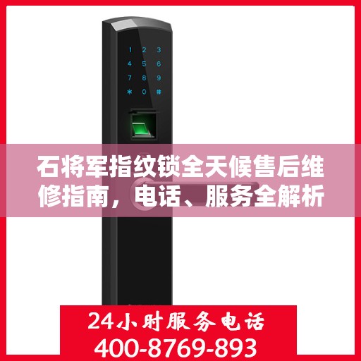 石将军指纹锁全天候售后维修指南，电话、服务全解析