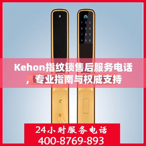 Kehon指纹锁售后服务电话，专业指南与权威支持