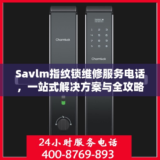 Savlm指纹锁维修服务电话，一站式解决方案与全攻略