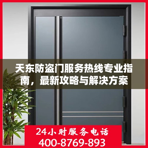 天东防盗门服务热线专业指南，最新攻略与解决方案