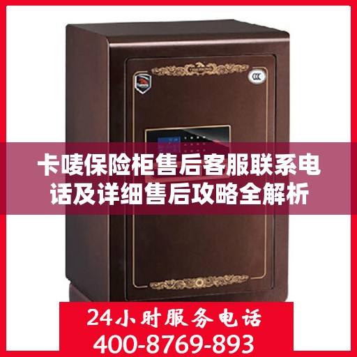 卡唛保险柜售后客服联系电话及详细售后攻略全解析