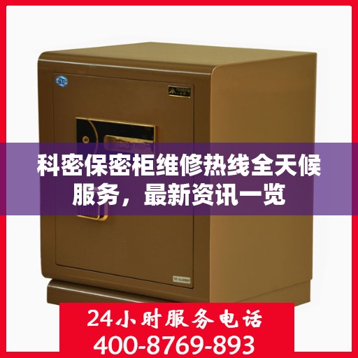 科密保密柜维修热线全天候服务，最新资讯一览