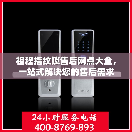 祖程指纹锁售后网点大全，一站式解决您的售后需求