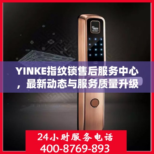 YINKE指纹锁售后服务中心，最新动态与服务质量升级报告
