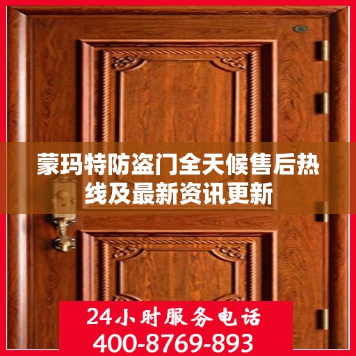 蒙玛特防盗门全天候售后热线及最新资讯更新
