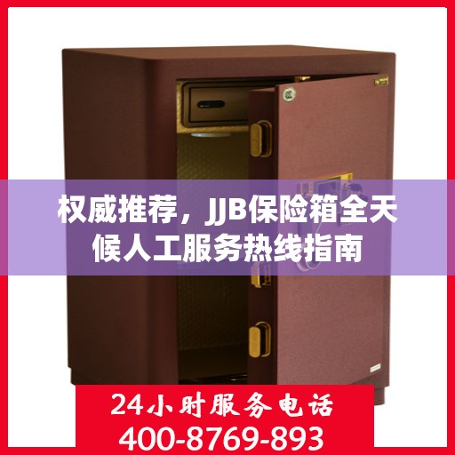 权威推荐，JJB保险箱全天候人工服务热线指南